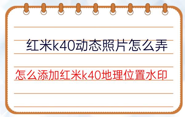 红米k40动态照片怎么弄 怎么添加红米k40地理位置水印？